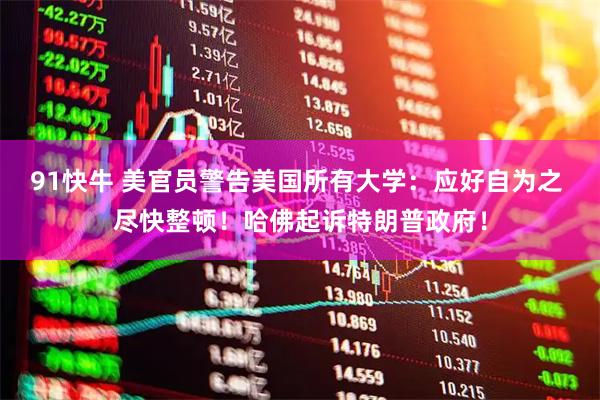 91快牛 美官员警告美国所有大学：应好自为之 尽快整顿！哈佛起诉特朗普政府！
