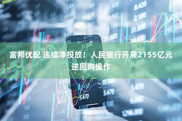 富邦优配 连续净投放！人民银行开展2155亿元逆回购操作
