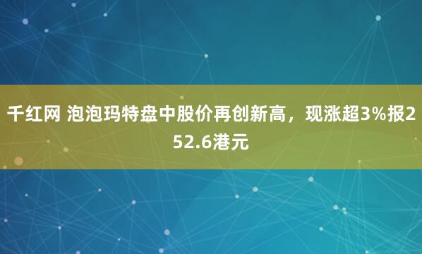 千红网 泡泡玛特盘中股价再创新高，现涨超3%报252.6港元