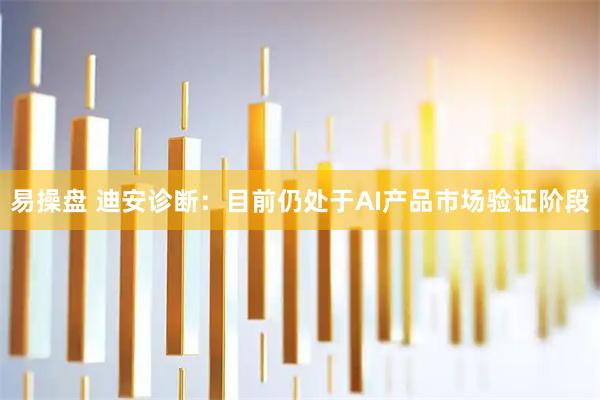 易操盘 迪安诊断：目前仍处于AI产品市场验证阶段