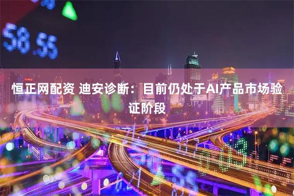 恒正网配资 迪安诊断：目前仍处于AI产品市场验证阶段