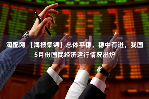 淘配网 【海报集锦】总体平稳、稳中有进，我国5月份国民经济运行情况出炉
