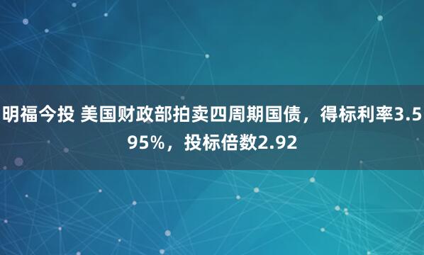 明福今投 美国财政部拍卖四周期国债，得标利率3.595%，投标倍数2.92