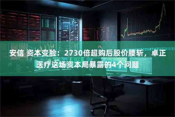 安信 资本变脸:2730倍超购后股价腰斩,卓正医疗这场资本局暴露的4个问题
