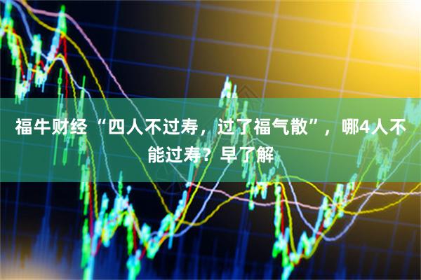 福牛财经 “四人不过寿，过了福气散”，哪4人不能过寿？早了解